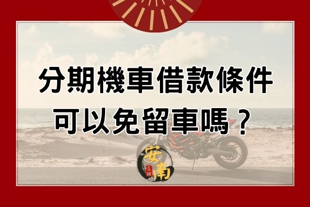 Read more about the article 分期機車借款辦理條件有哪些？可以免留車嗎？