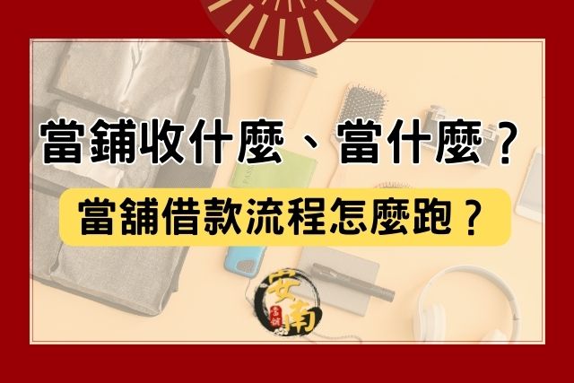 Read more about the article 當鋪收什麼、當什麼？當舖借款流程怎麼跑？